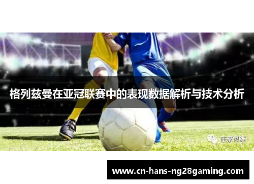 格列兹曼在亚冠联赛中的表现数据解析与技术分析 格列兹曼在亚冠联赛中的表现数据解析与技术分析