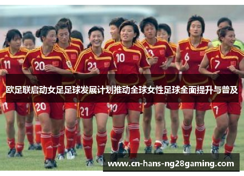 欧足联启动女足足球发展计划推动全球女性足球全面提升与普及