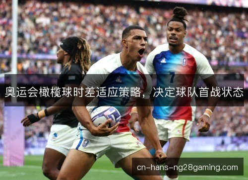 奥运会橄榄球时差适应策略，决定球队首战状态