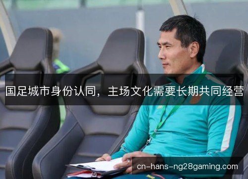 国足城市身份认同，主场文化需要长期共同经营